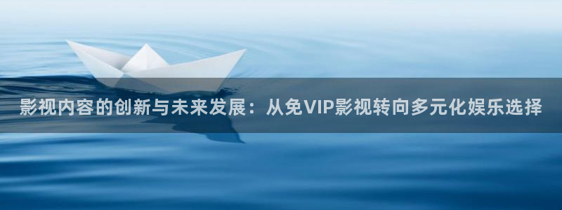 宅男视频无限看：影视内容的创新与未来发展：从免VIP影视转向多元化娱乐选择