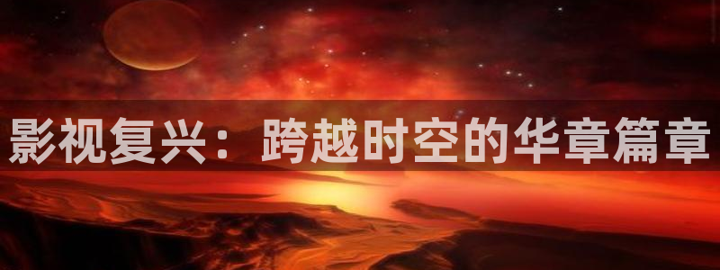 国产午夜宅男视频：影视复兴：跨越时空的华章篇章