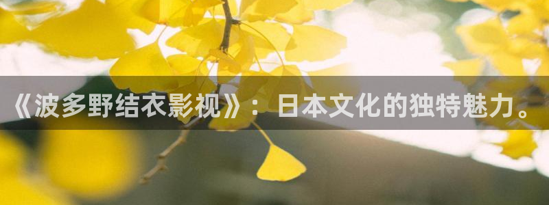 宅男视频最新章节：《波多野结衣影视》：日本文化的独特魅力。